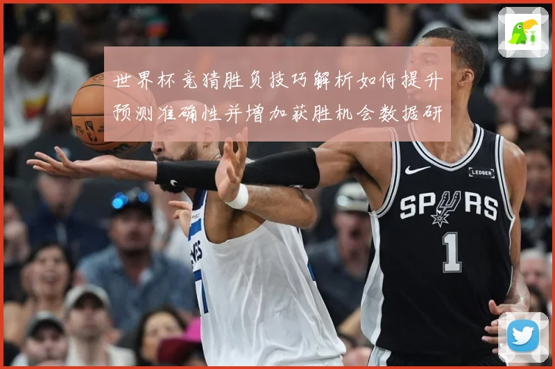世界杯竞猜胜负技巧解析如何提升预测准确性并增加获胜机会数据研判