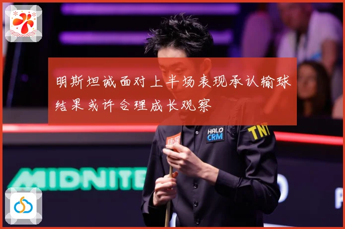明斯坦诚面对上半场表现承认输球结果或许合理成长观察