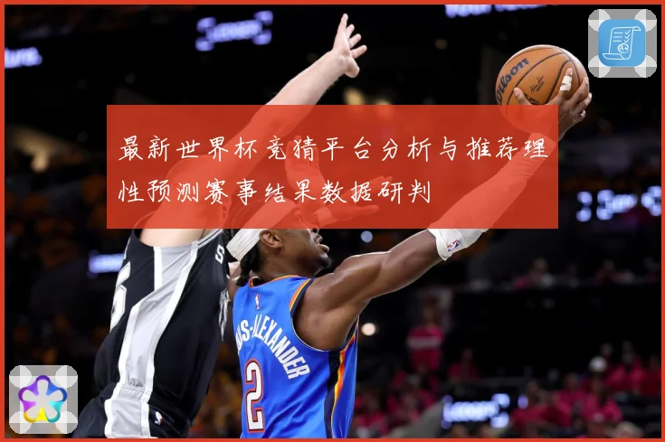 最新世界杯竞猜平台分析与推荐理性预测赛事结果数据研判