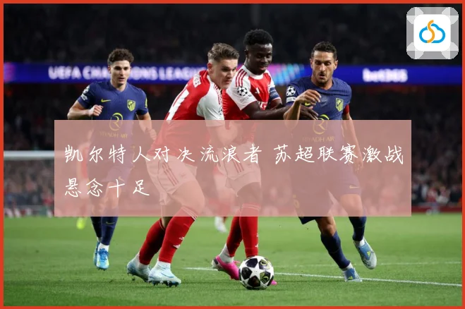 凯尔特人对决流浪者 苏超联赛激战悬念十足