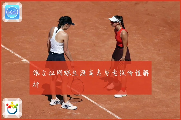 佩古拉网球生涯高光与竞技价值解析