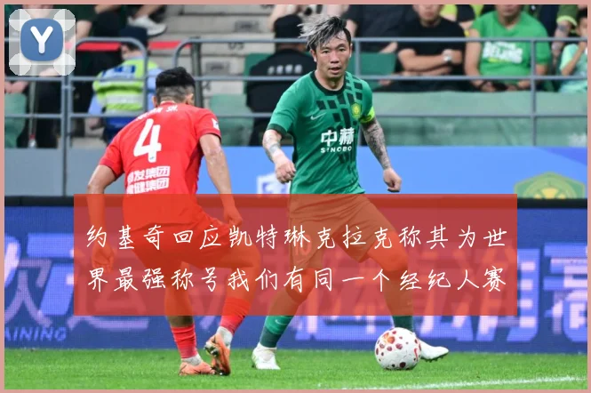 约基奇回应凯特琳克拉克称其为世界最强称号我们有同一个经纪人赛场复盘