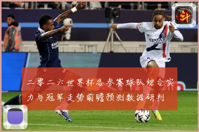 二零二六世界杯各参赛球队综合实力与冠军走势前瞻预测数据研判