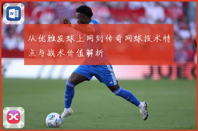 从优雅发球上网到传奇网球技术特点与战术价值解析