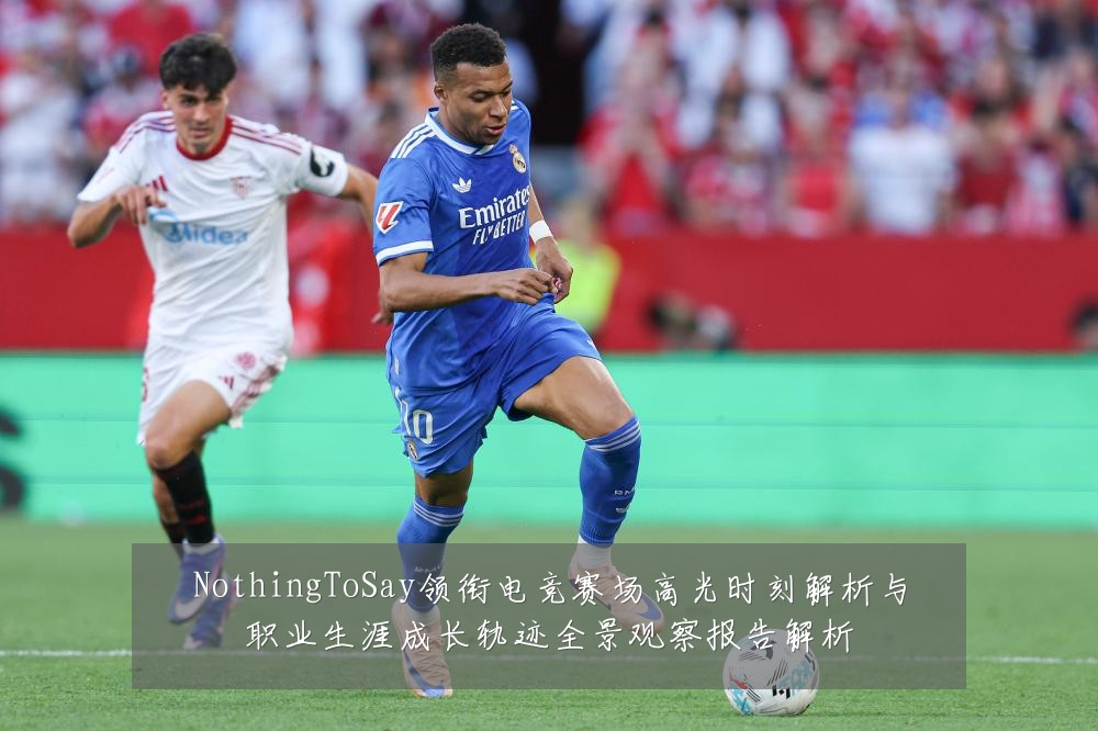 NothingToSay领衔电竞赛场高光时刻解析与职业生涯成长轨迹全景观察报告解析