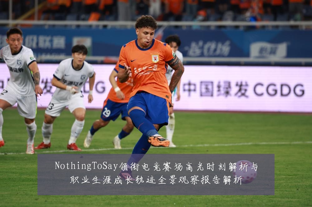 NothingToSay领衔电竞赛场高光时刻解析与职业生涯成长轨迹全景观察报告解析