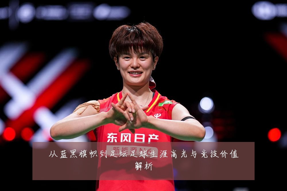 从蓝黑旗帜到足坛足球生涯高光与竞技价值解析