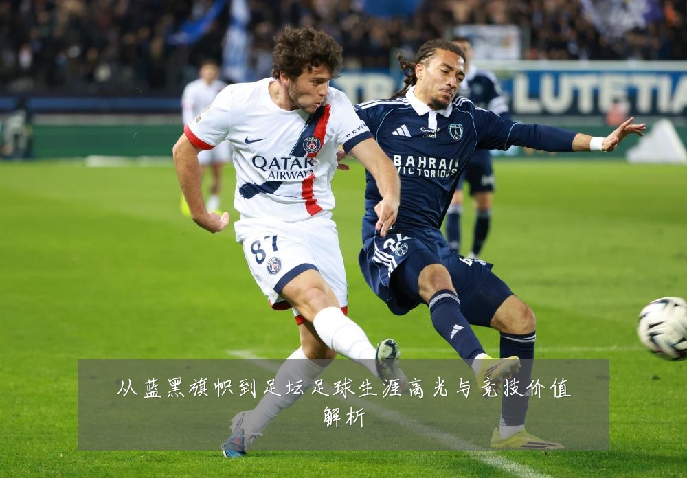 从蓝黑旗帜到足坛足球生涯高光与竞技价值解析