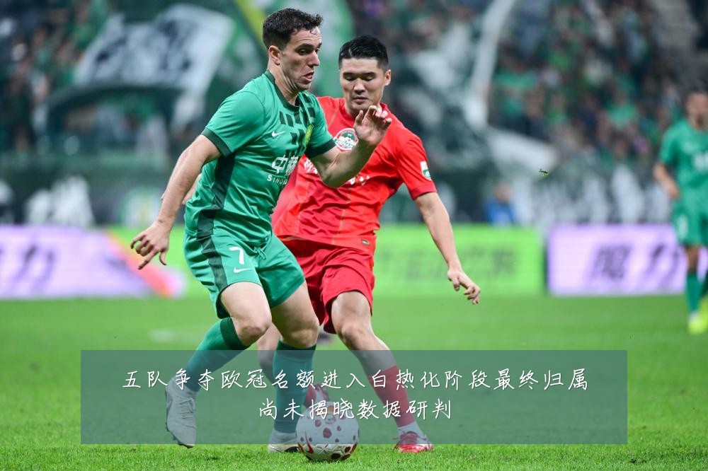 五队争夺欧冠名额进入白热化阶段最终归属尚未揭晓数据研判