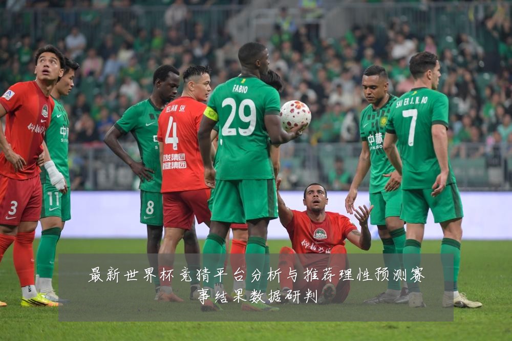 最新世界杯竞猜平台分析与推荐理性预测赛事结果数据研判