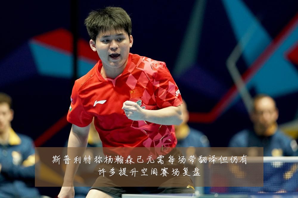 斯普利特称杨瀚森已无需每场带翻译但仍有许多提升空间赛场复盘