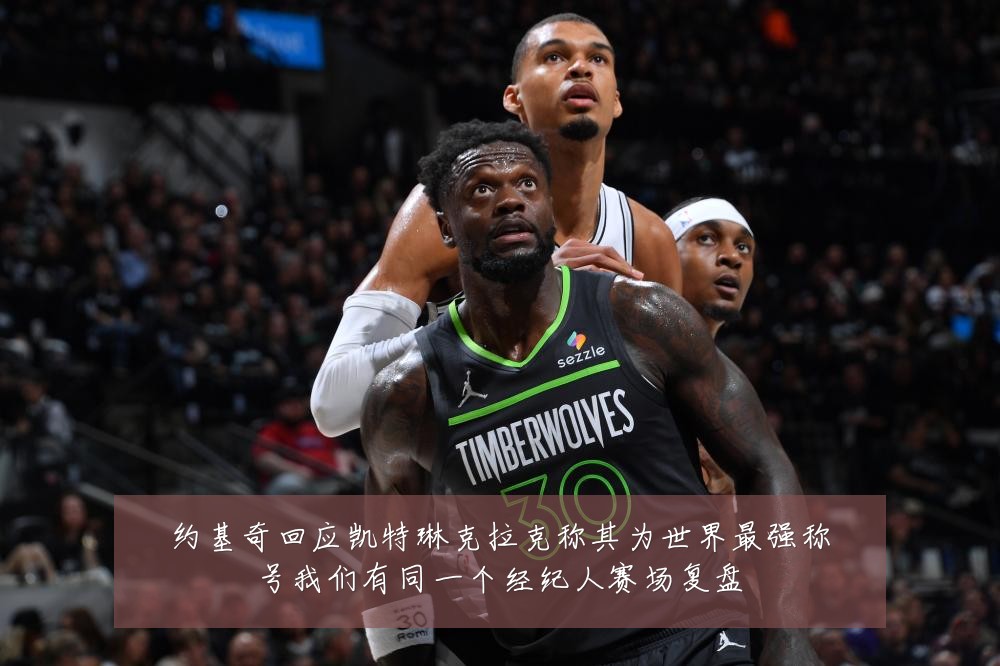 约基奇回应凯特琳克拉克称其为世界最强称号我们有同一个经纪人赛场复盘