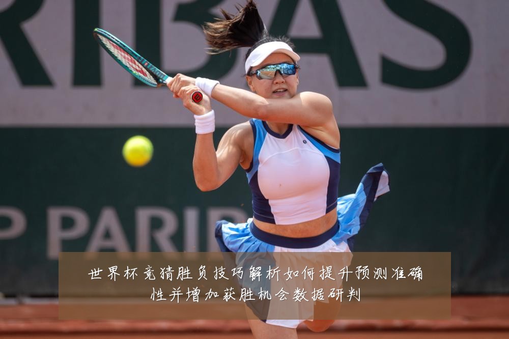 世界杯竞猜胜负技巧解析如何提升预测准确性并增加获胜机会数据研判