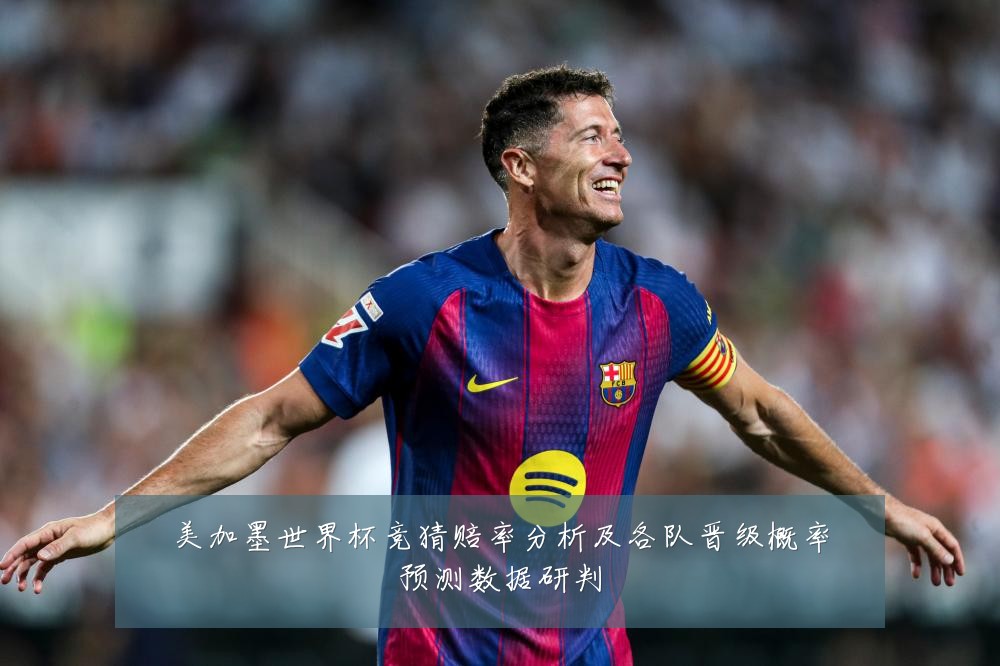 美加墨世界杯竞猜赔率分析及各队晋级概率预测数据研判